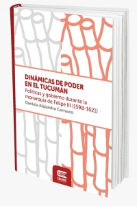 DINÁMICAS DE PODER EN EL TUCUMÁN. Políticas y gobierno durante la monarquía de Felipe III (1598-1621)